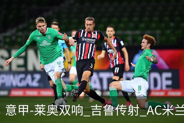 意甲-莱奥双响 吉鲁传射 AC米兰3-2力擒国际米兰