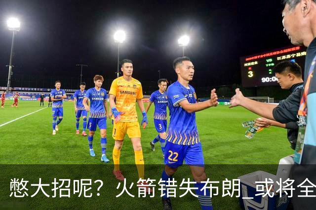 憋大招呢？火箭错失布朗 或将全力追逐欧文